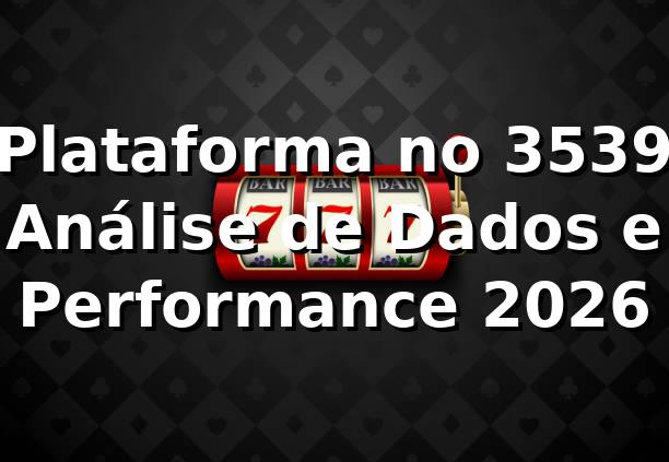 📊 Plataforma no 3539: Análise de Dados e Performance 2026