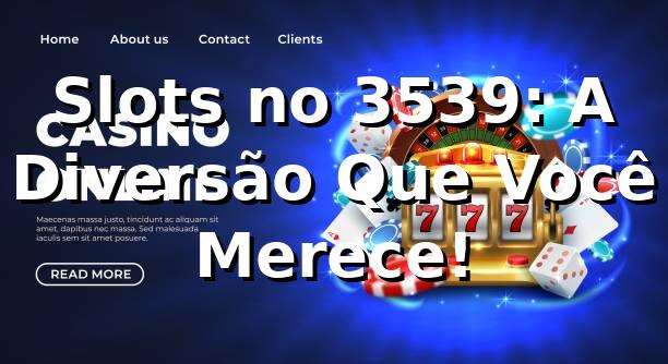 Slots no 3539: A Diversão Que Você Merece! 🎰